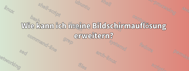 Wie kann ich meine Bildschirmauflösung erweitern?