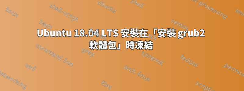 Ubuntu 18.04 LTS 安裝在「安裝 grub2 軟體包」時凍結