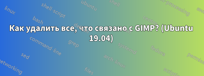 Как удалить все, что связано с GIMP? (Ubuntu 19.04)