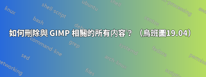 如何刪除與 GIMP 相關的所有內容？ （烏班圖19.04）