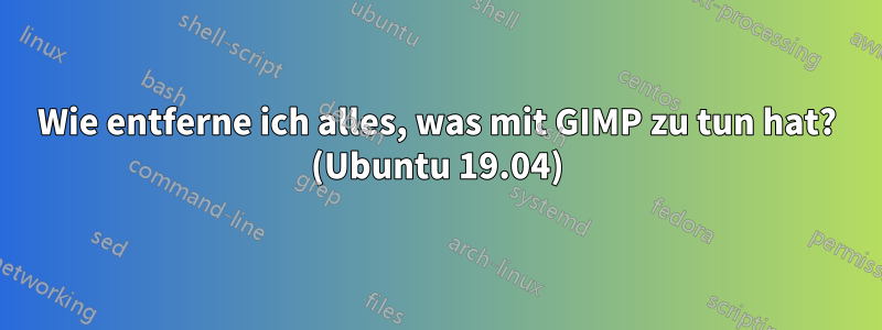 Wie entferne ich alles, was mit GIMP zu tun hat? (Ubuntu 19.04)