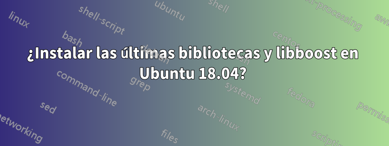 ¿Instalar las últimas bibliotecas y libboost en Ubuntu 18.04?