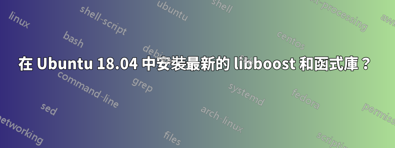 在 Ubuntu 18.04 中安裝最新的 libboost 和函式庫？