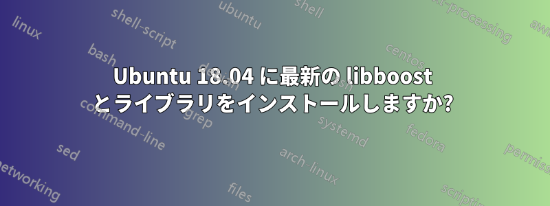 Ubuntu 18.04 に最新の libboost とライブラリをインストールしますか?