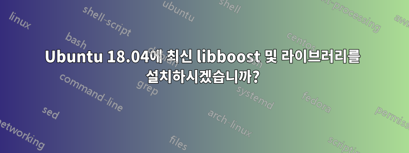 Ubuntu 18.04에 최신 libboost 및 라이브러리를 설치하시겠습니까?