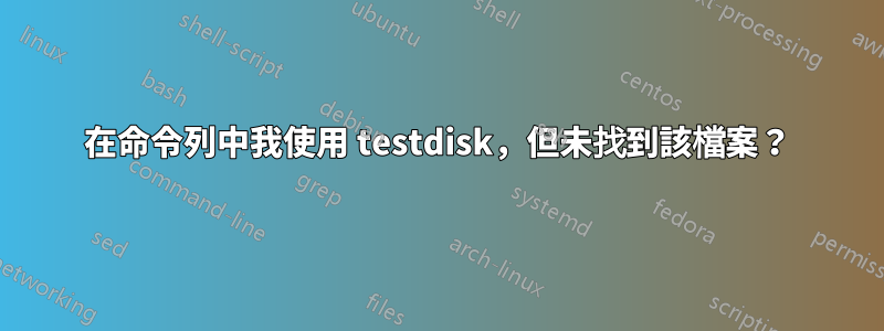 在命令列中我使用 testdisk，但未找到該檔案？