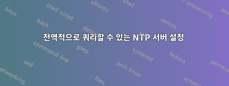 전역적으로 쿼리할 수 있는 NTP 서버 설정