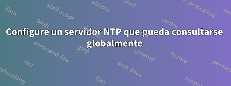 Configure un servidor NTP que pueda consultarse globalmente