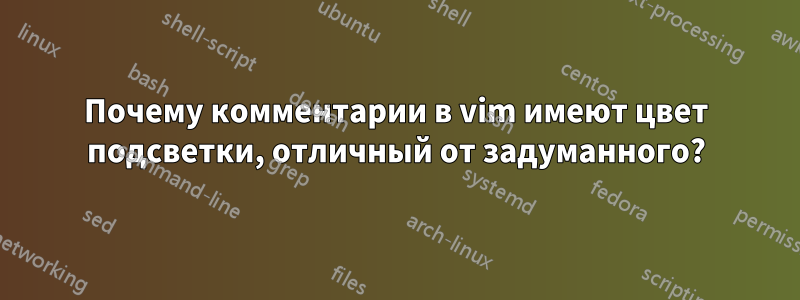 Почему комментарии в vim имеют цвет подсветки, отличный от задуманного?