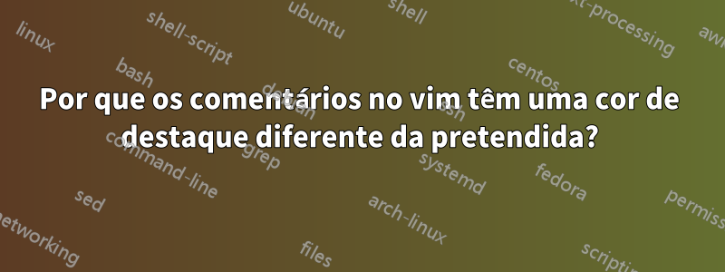 Por que os comentários no vim têm uma cor de destaque diferente da pretendida?