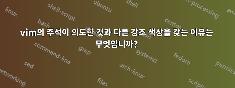 vim의 주석이 의도한 것과 다른 강조 색상을 갖는 이유는 무엇입니까?