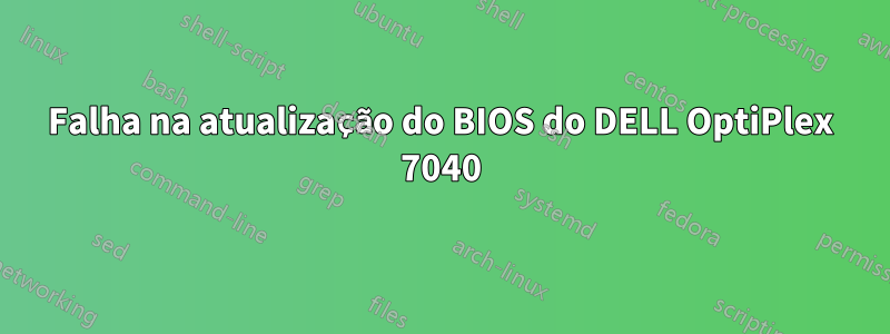 Falha na atualização do BIOS do DELL OptiPlex 7040