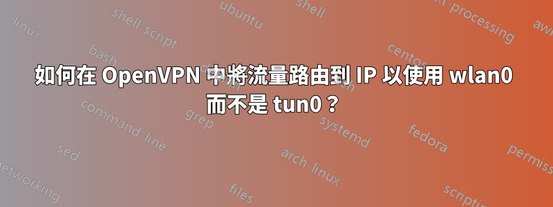 如何在 OpenVPN 中將流量路由到 IP 以使用 wlan0 而不是 tun0？