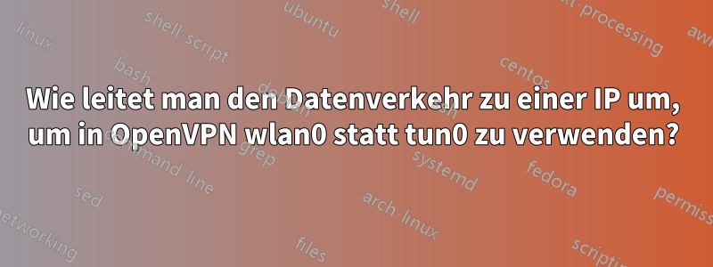 Wie leitet man den Datenverkehr zu einer IP um, um in OpenVPN wlan0 statt tun0 zu verwenden?