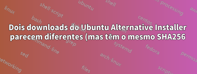 Dois downloads do Ubuntu Alternative Installer parecem diferentes (mas têm o mesmo SHA256). Como?