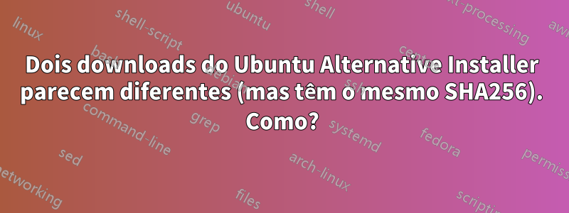 Dois downloads do Ubuntu Alternative Installer parecem diferentes (mas têm o mesmo SHA256). Como?