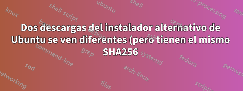 Dos descargas del instalador alternativo de Ubuntu se ven diferentes (pero tienen el mismo SHA256). ¿Cómo?