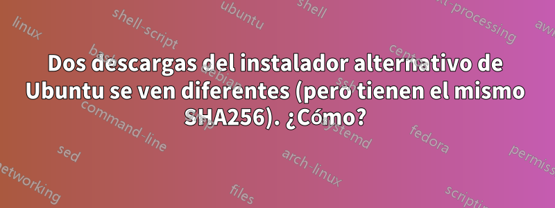 Dos descargas del instalador alternativo de Ubuntu se ven diferentes (pero tienen el mismo SHA256). ¿Cómo?