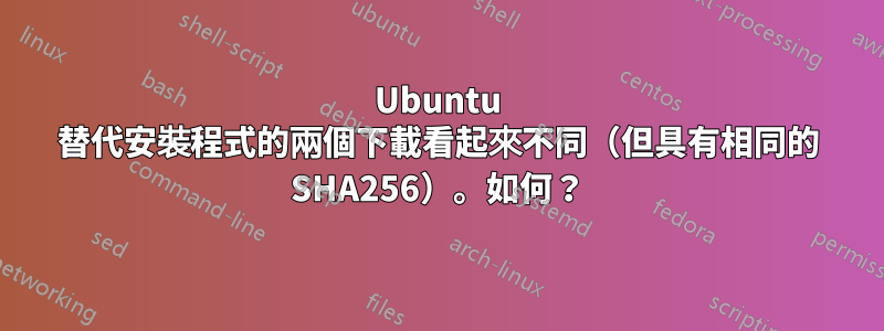 Ubuntu 替代安裝程式的兩個下載看起來不同（但具有相同的 SHA256）。如何？