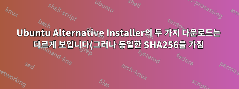 Ubuntu Alternative Installer의 두 가지 다운로드는 다르게 보입니다(그러나 동일한 SHA256을 가짐). 어떻게?