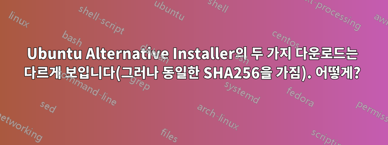 Ubuntu Alternative Installer의 두 가지 다운로드는 다르게 보입니다(그러나 동일한 SHA256을 가짐). 어떻게?