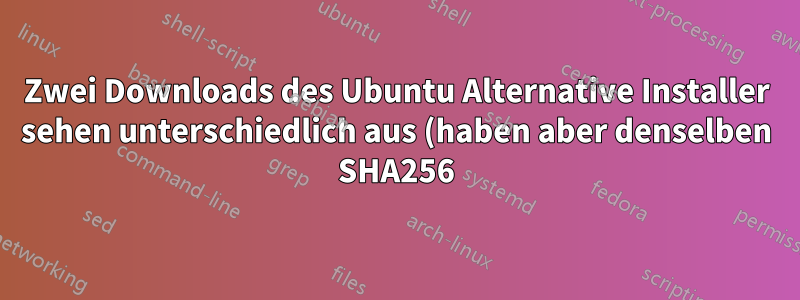 Zwei Downloads des Ubuntu Alternative Installer sehen unterschiedlich aus (haben aber denselben SHA256). Wie?