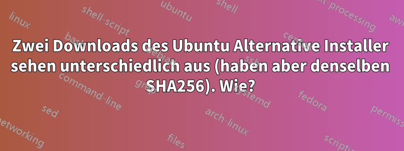 Zwei Downloads des Ubuntu Alternative Installer sehen unterschiedlich aus (haben aber denselben SHA256). Wie?