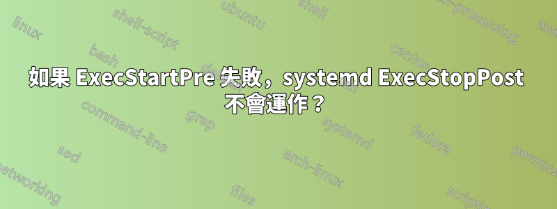 如果 ExecStartPre 失敗，systemd ExecStopPost 不會運作？