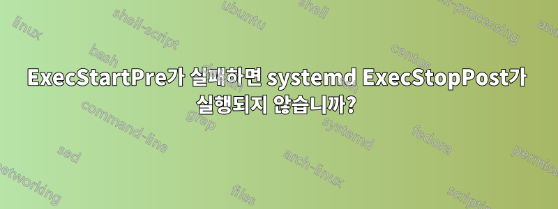 ExecStartPre가 실패하면 systemd ExecStopPost가 실행되지 않습니까?