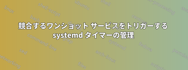 競合するワンショット サービスをトリガーする systemd タイマーの管理