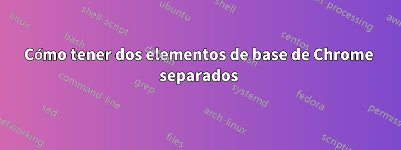 Cómo tener dos elementos de base de Chrome separados