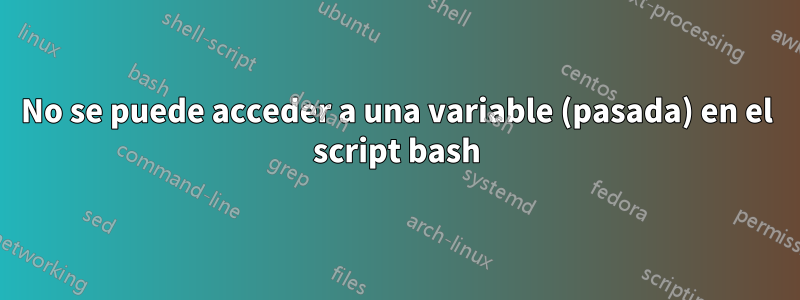 No se puede acceder a una variable (pasada) en el script bash