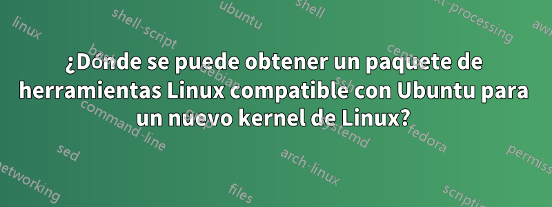 ¿Dónde se puede obtener un paquete de herramientas Linux compatible con Ubuntu para un nuevo kernel de Linux?