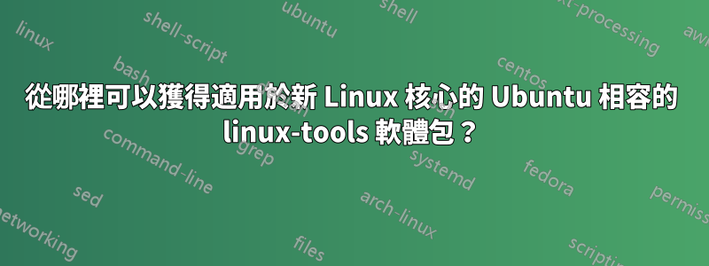 從哪裡可以獲得適用於新 Linux 核心的 Ubuntu 相容的 linux-tools 軟體包？