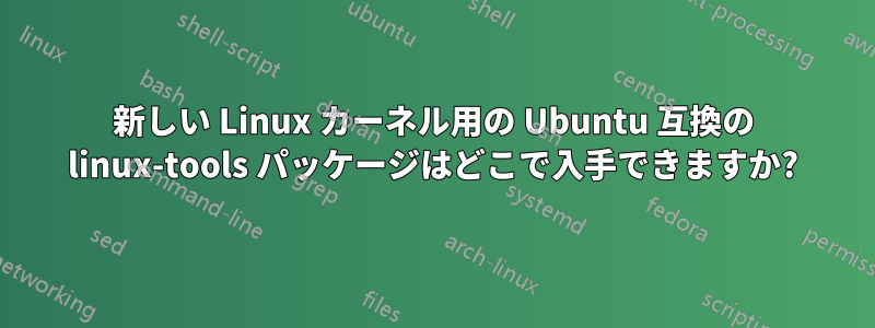 新しい Linux カーネル用の Ubuntu 互換の linux-tools パッケージはどこで入手できますか?