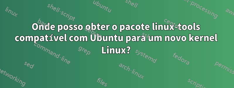 Onde posso obter o pacote linux-tools compatível com Ubuntu para um novo kernel Linux?