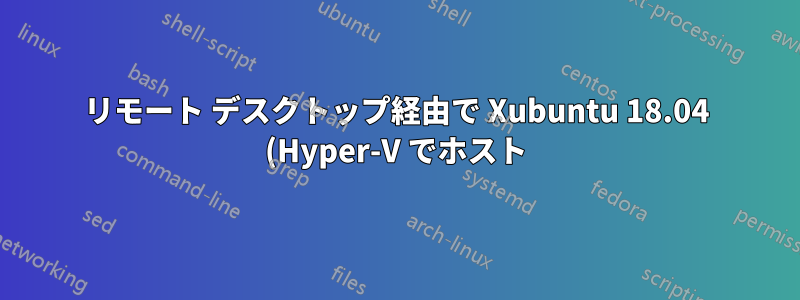 リモート デスクトップ経由で Xubuntu 18.04 (Hyper-V でホスト) に接続すると画面が空白になる