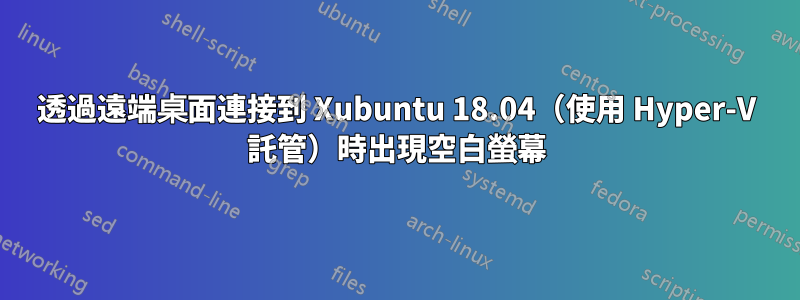 透過遠端桌面連接到 Xubuntu 18.04（使用 Hyper-V 託管）時出現空白螢幕