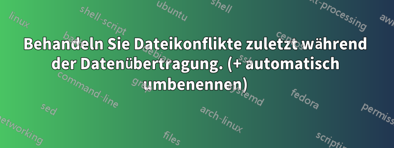 Behandeln Sie Dateikonflikte zuletzt während der Datenübertragung. (+ automatisch umbenennen)