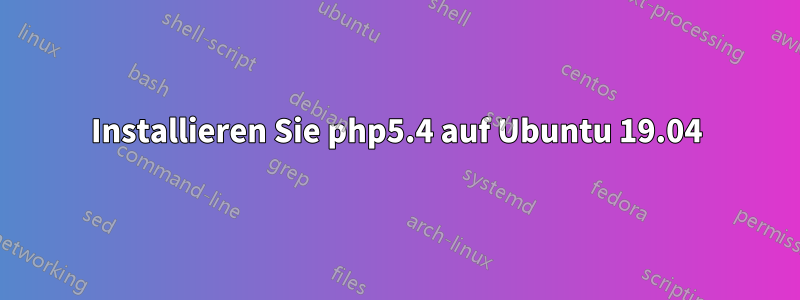 Installieren Sie php5.4 auf Ubuntu 19.04