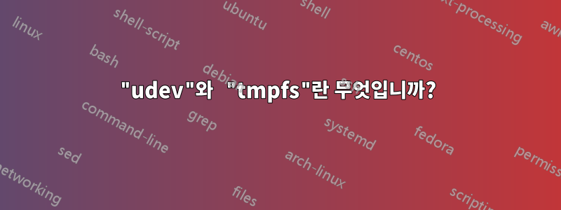 "udev"와 "tmpfs"란 무엇입니까?