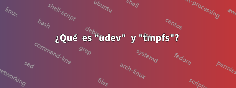 ¿Qué es "udev" y "tmpfs"?