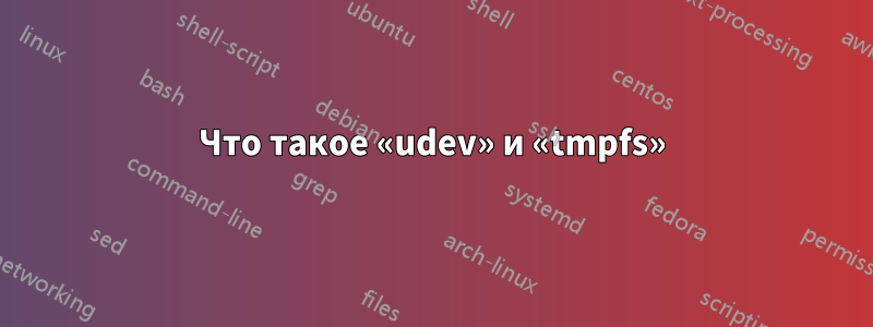 Что такое «udev» и «tmpfs»