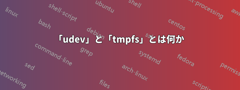 「udev」と「tmpfs」とは何か