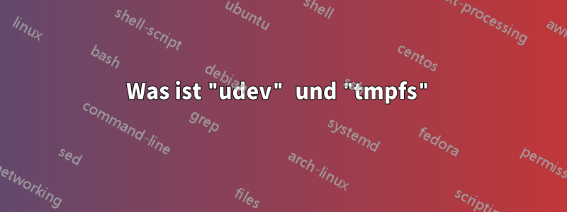 Was ist "udev" und "tmpfs"