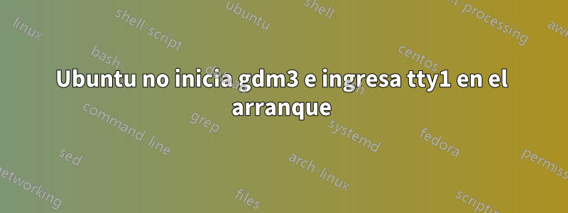 Ubuntu no inicia gdm3 e ingresa tty1 en el arranque