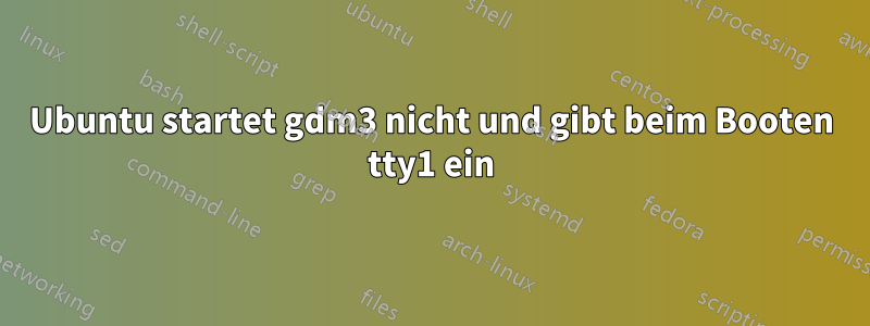 Ubuntu startet gdm3 nicht und gibt beim Booten tty1 ein