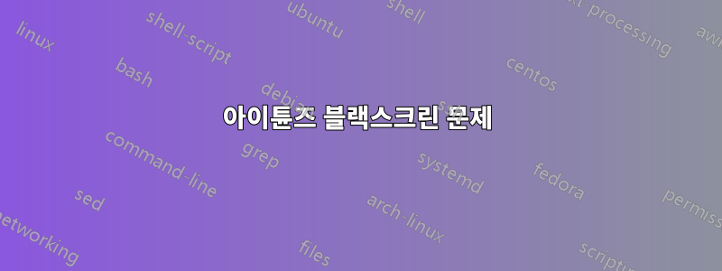 아이튠즈 블랙스크린 문제