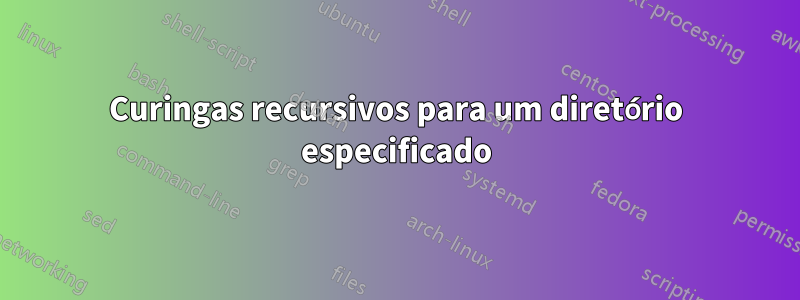 Curingas recursivos para um diretório especificado