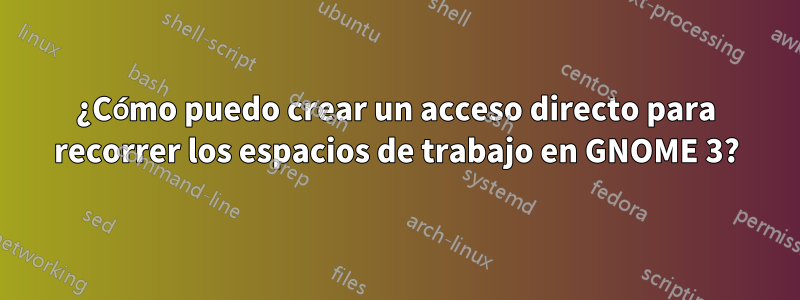 ¿Cómo puedo crear un acceso directo para recorrer los espacios de trabajo en GNOME 3?